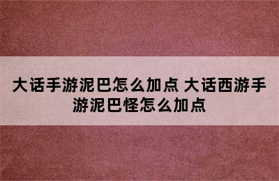 大话手游泥巴怎么加点 大话西游手游泥巴怪怎么加点